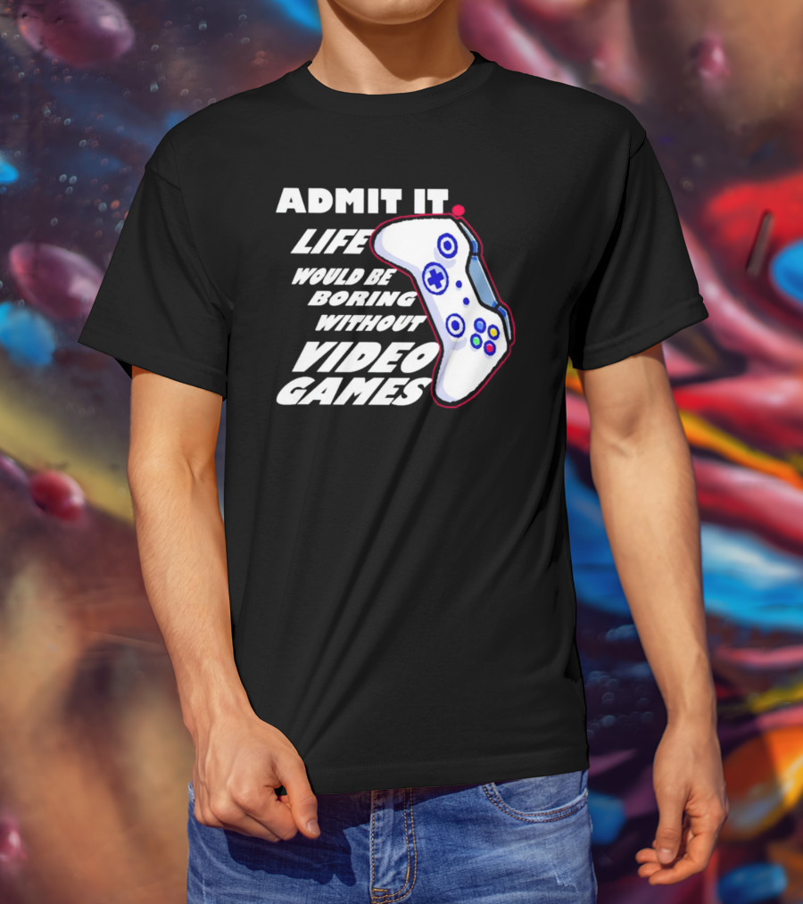 Admit It Life Would Be Boring Without Video Games Controller T-Shirt