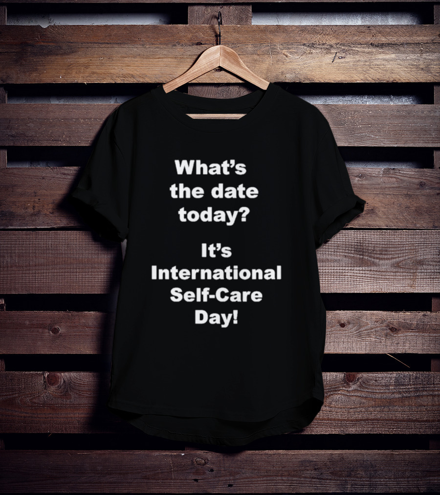 What’s The Date Today It’s International Self-Care Day T-Shirt