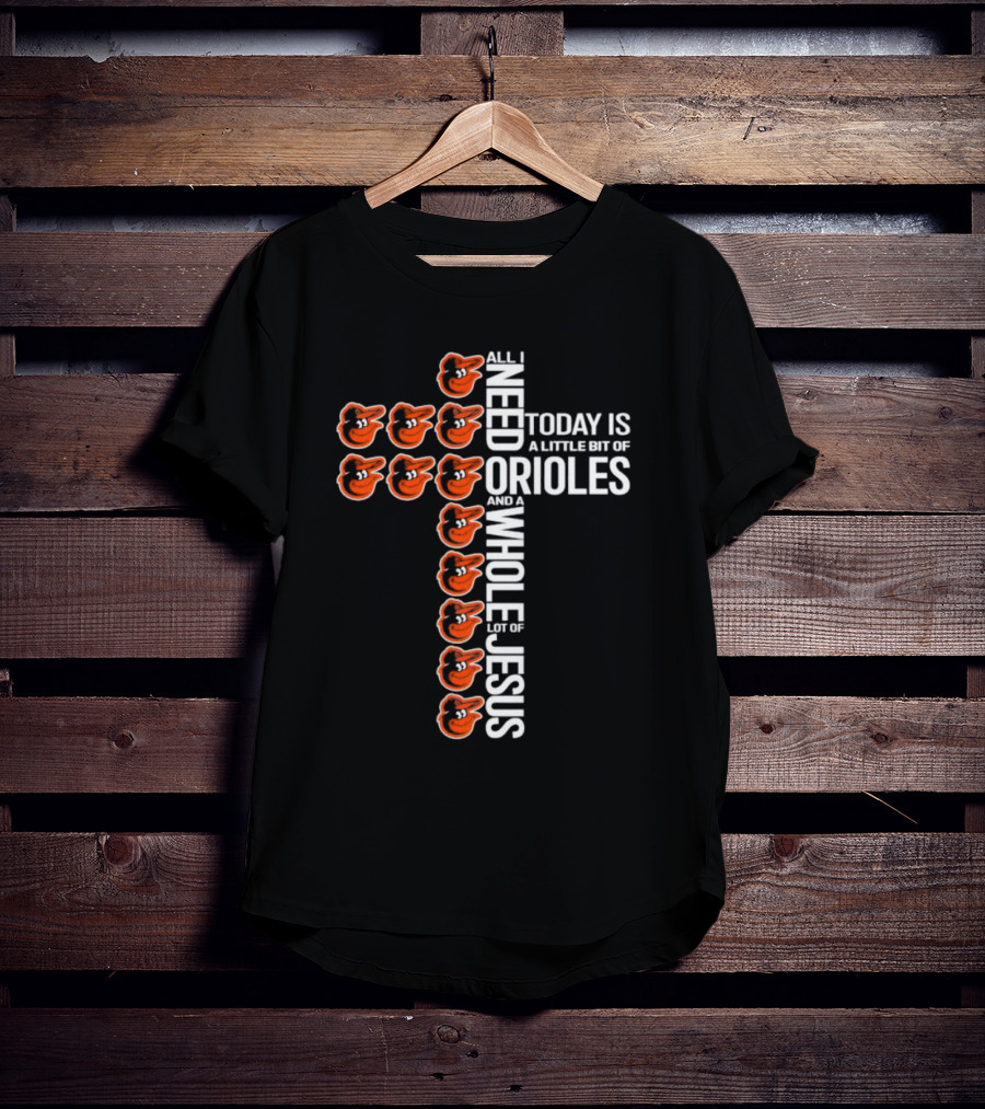 All I Need Today Is A Little Bit Of Orioles And A Whole Lot Of Jesus In Baltimore Orioles Logo Cross T-Shirt