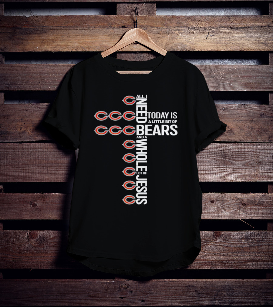 All I Need Today Is A Little Bit Of Bears And A Whole Lot Of Jesus T-Shirt