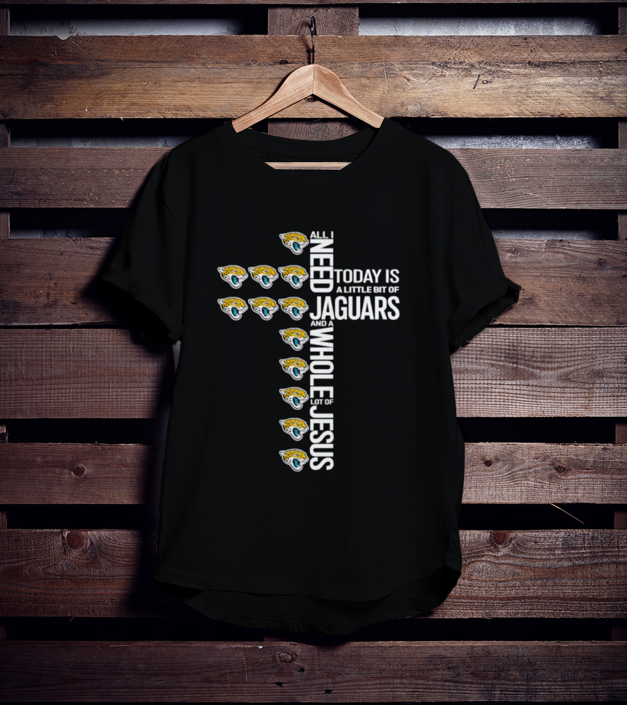 All I Need Today Is A Little Bit Of Jaguars And A Whole Lot Of Jesus T-Shirt