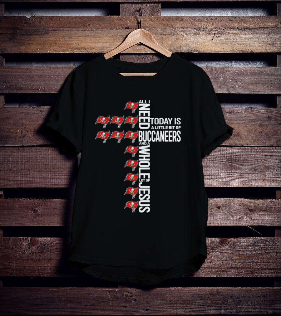All I Need Today Is A Little Bit Of Buccaneers And A Whole Lot Of Jesus T-Shirt