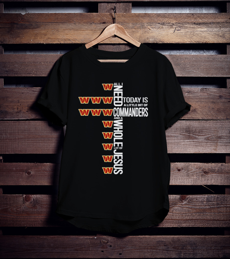 All I Need Today Is A Little Bit Of Washington Commanders And A Whole Lot Of Jesus T-Shirt