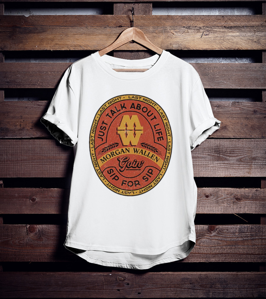 Morgan Wallen Just Talk About Life Goin Sip For Sip Last Night T-Shirt