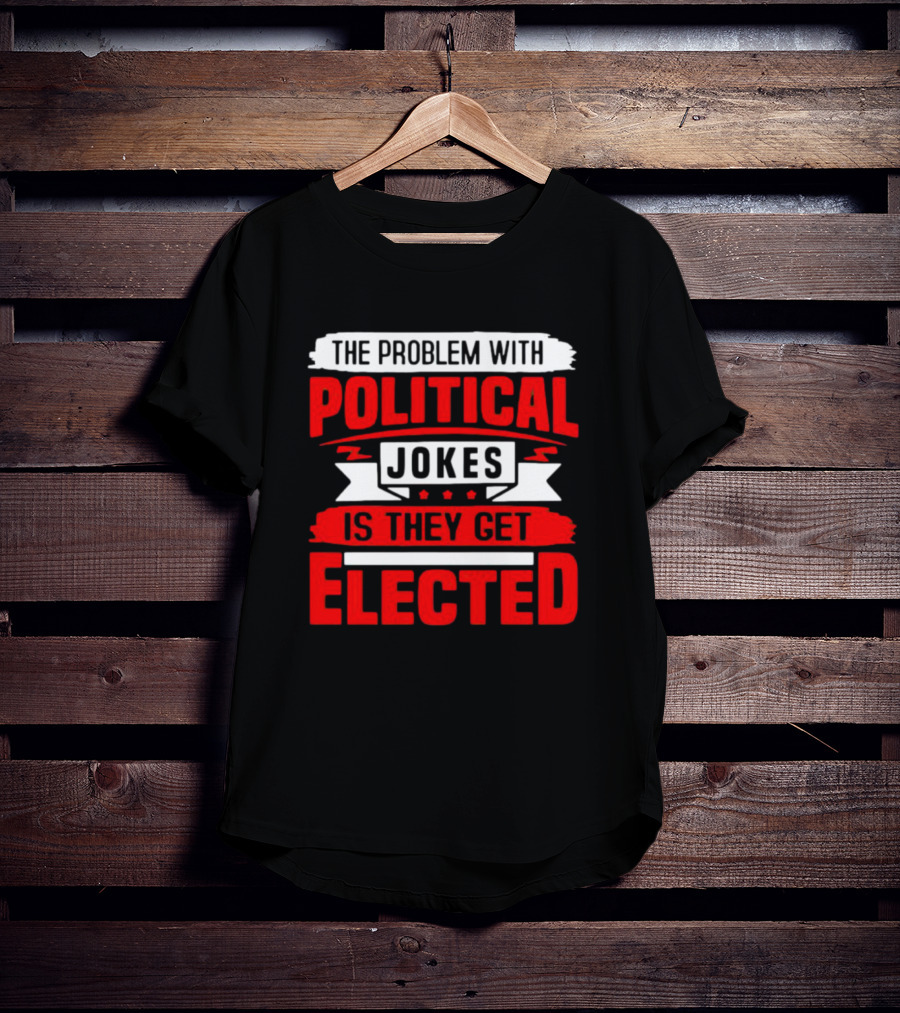 The Problem With Political Jokes Is They Get Elected Red T-Shirt