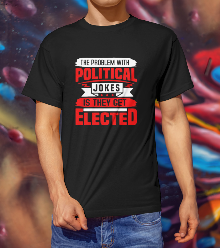 The Problem With Political Jokes Is They Get Elected Red T-Shirt