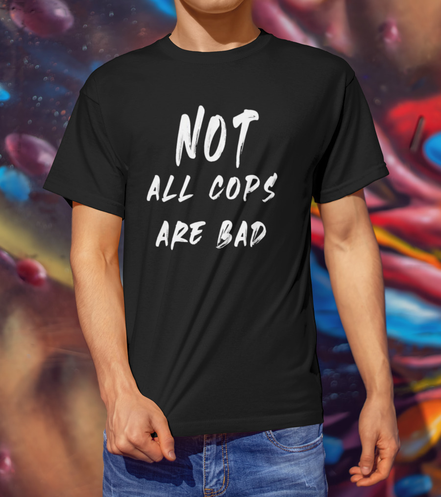 Not All Cops Are Bad T-Shirt