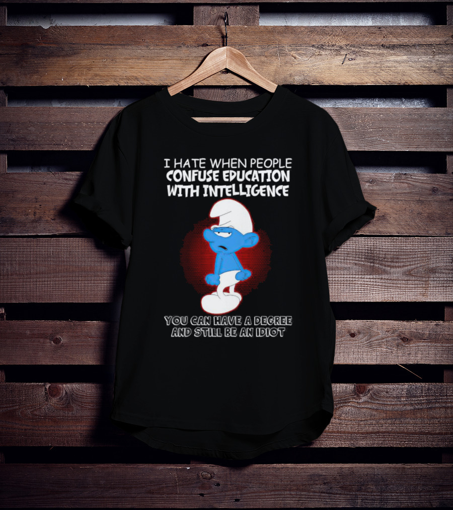 I Hate When People Confuse Education With Intelligence Smurf You Can Have A Degree And Still Be An Idiot T-Shirt