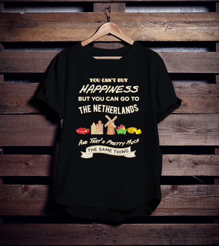 You Can't Buy Happiness But You Can Go To The Netherlands And That's Pretty Much The Same Thing T-Shirt
