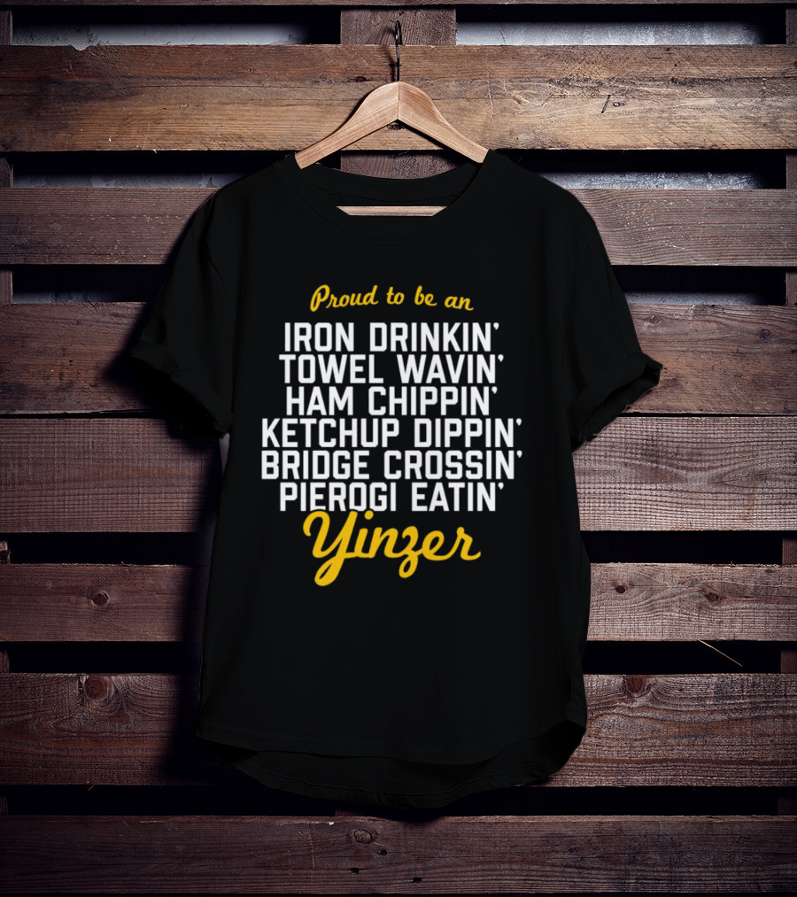 Proud To Be An Iron Drinkin' Towel Wavin' Ham Chippin' Ketchup Dippin' Bridge Crossin' Pierogi Eatin' Yinzer T-Shirt