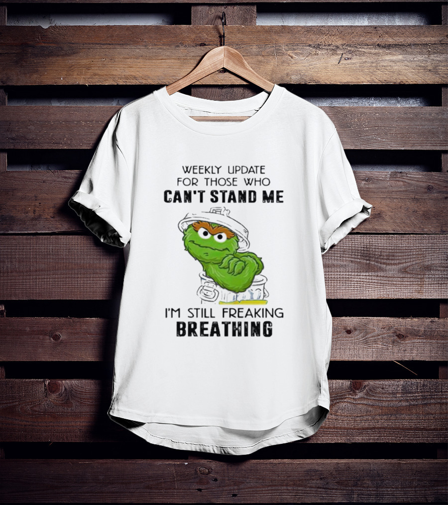 Weekly Update For Those Who Can’t Stand Me I'm Still Freaking Breathing T-Shirt