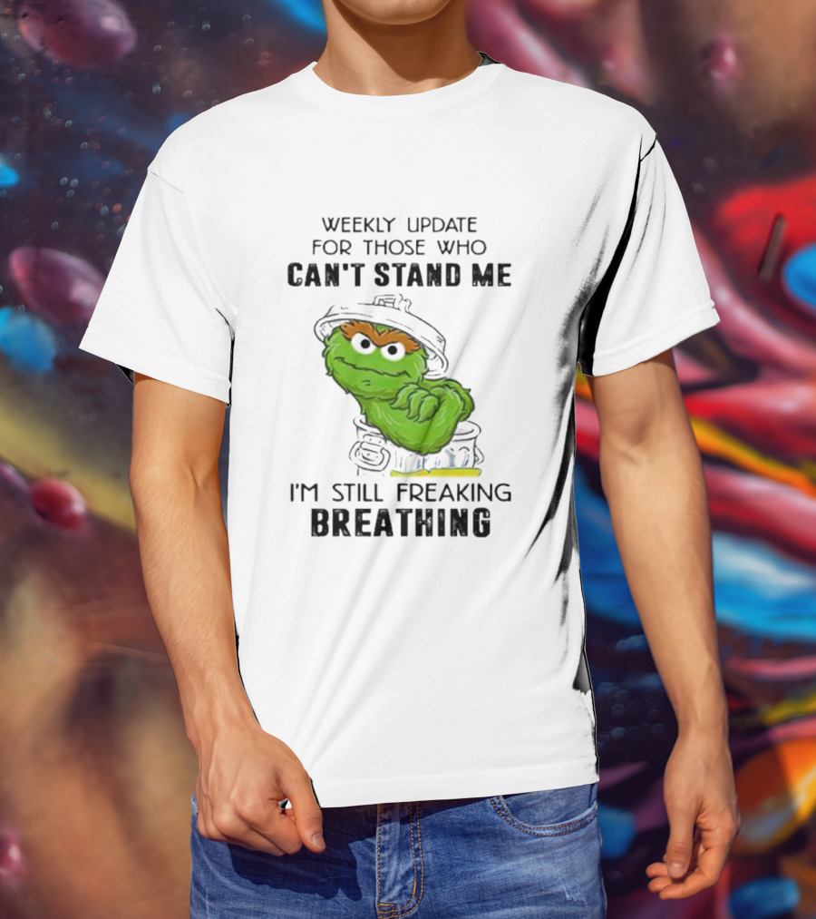 Weekly Update For Those Who Can’t Stand Me I'm Still Freaking Breathing T-Shirt