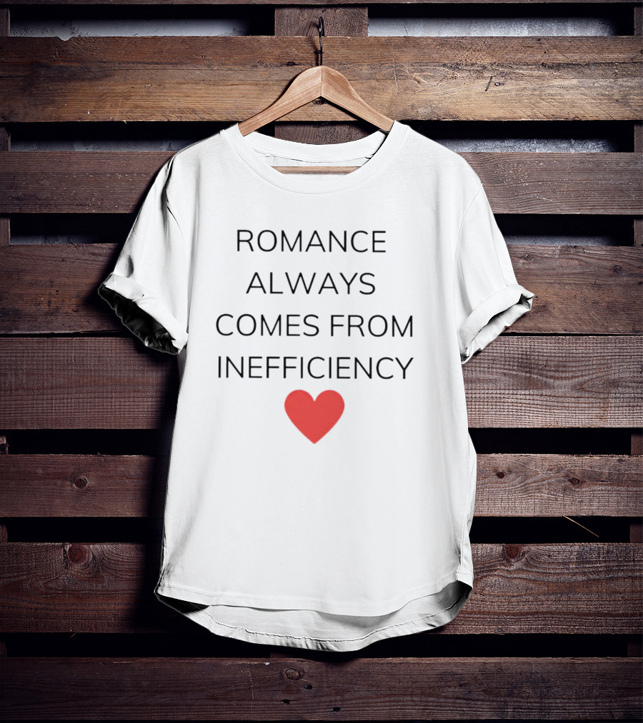 Romance Always Comes From Inefficiency Heart T-Shirt