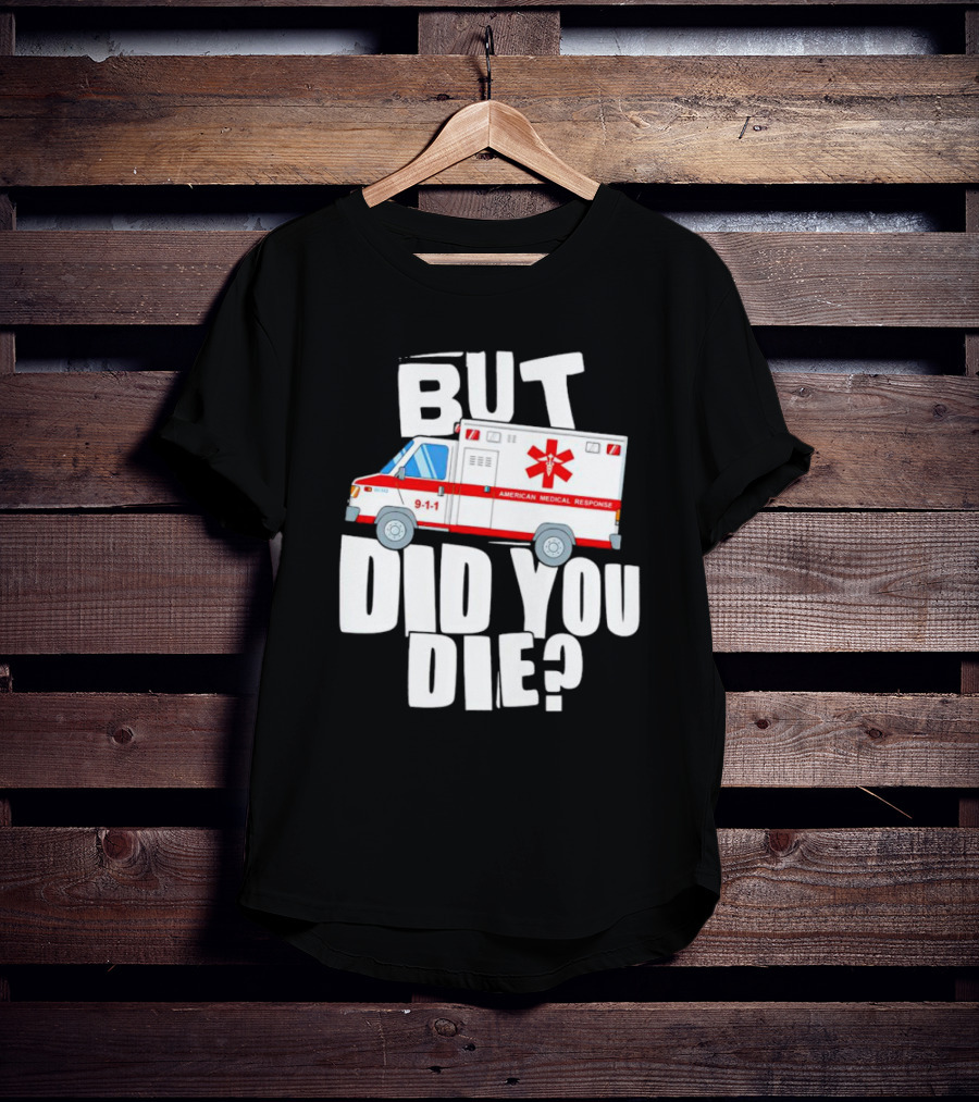 But Did You Die American Medical Response Ambulance 9-1-1 T-Shirt