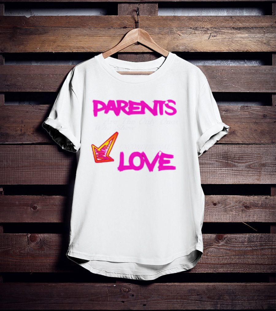Parents Are The Only Ones Who Show Unconditional Love T-Shirt