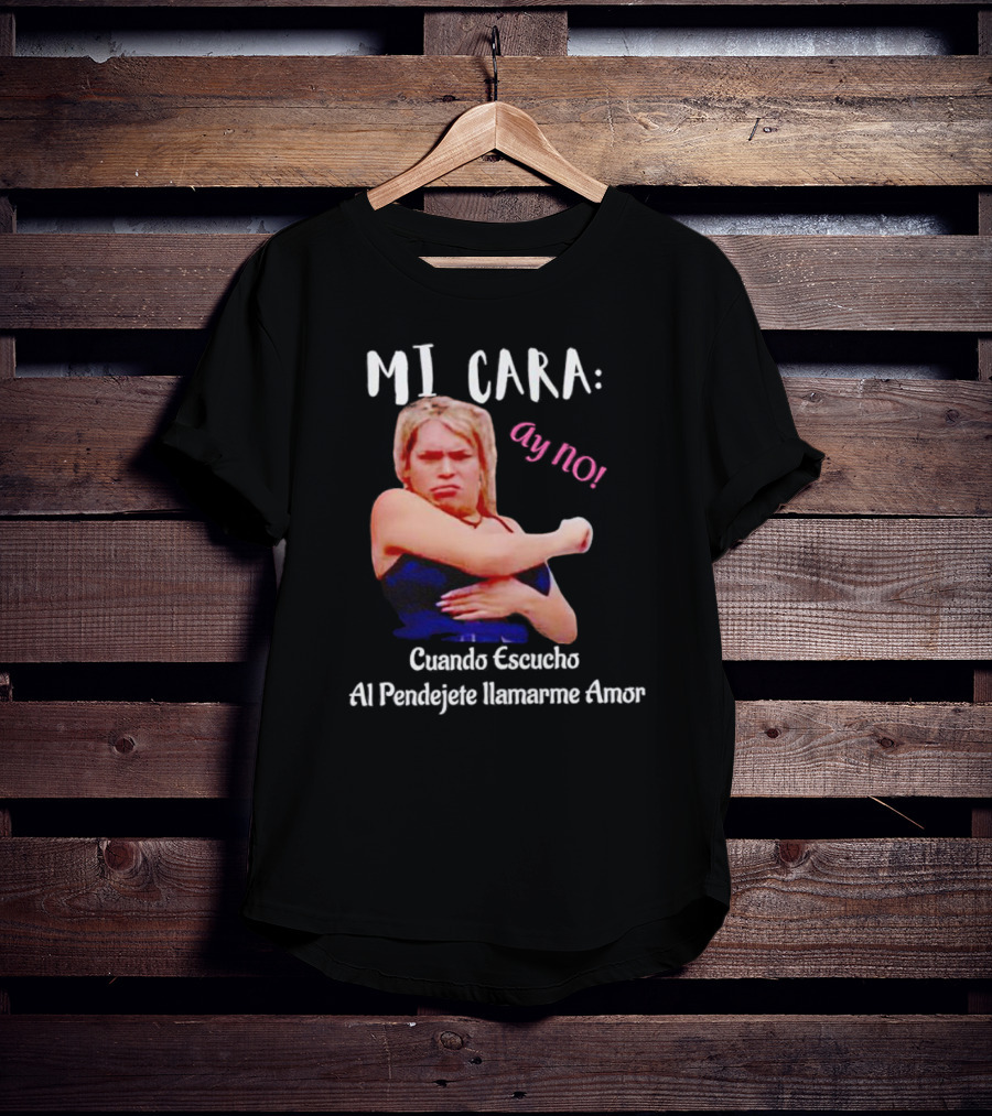 MI CARA: Ay NO Cuando Escucho Al Pendejete Llamarme Amor T-Shirt