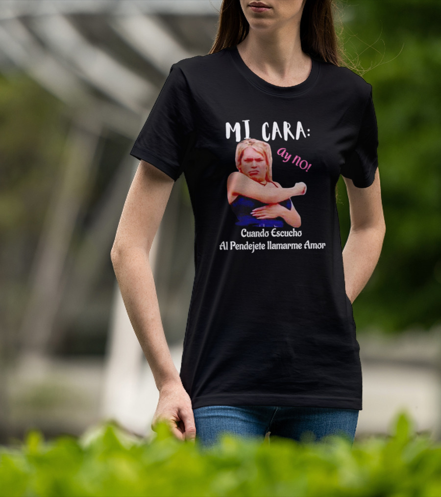MI CARA: Ay NO Cuando Escucho Al Pendejete Llamarme Amor T-Shirt