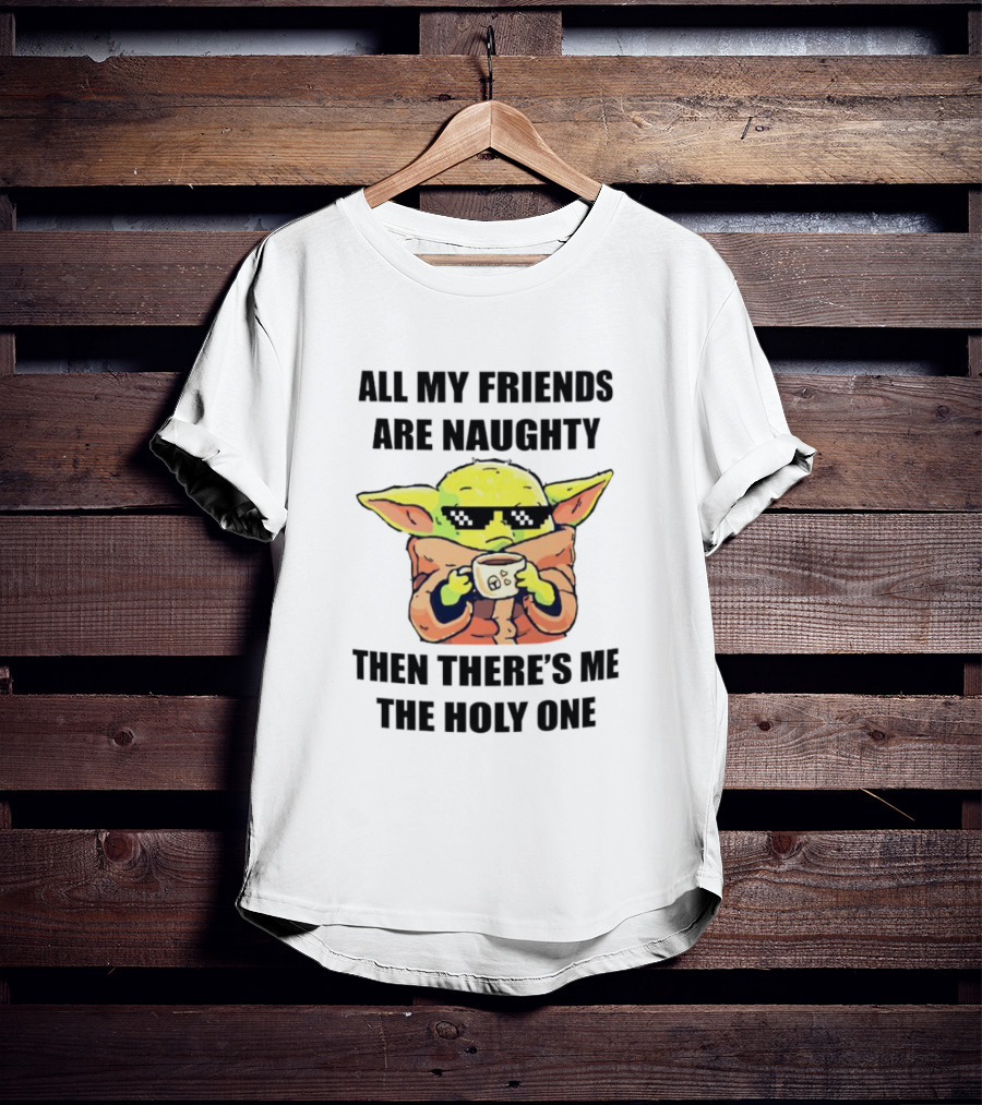All My Friends Are Naughty Then There's Me The Holy One Baby Yoda T-Shirt