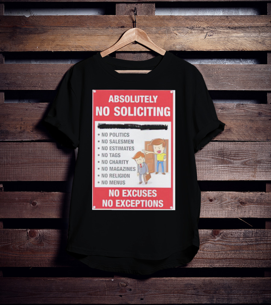 Absolutely No Soliciting No Politics No Salesmen No Estimates No Tags No Charity No Magazines No Religion No Menus No Excuses No Exceptions T-Shirt