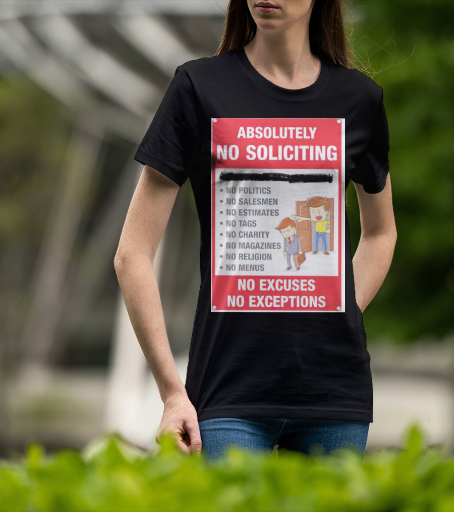 Absolutely No Soliciting No Politics No Salesmen No Estimates No Tags No Charity No Magazines No Religion No Menus No Excuses No Exceptions T-Shirt