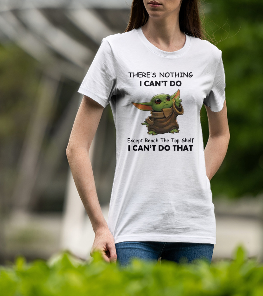 THERE'S NOTHING I CAN'T DO Except Reach The Top Shelf I CAN'T DO THAT BABY YODA T-Shirt