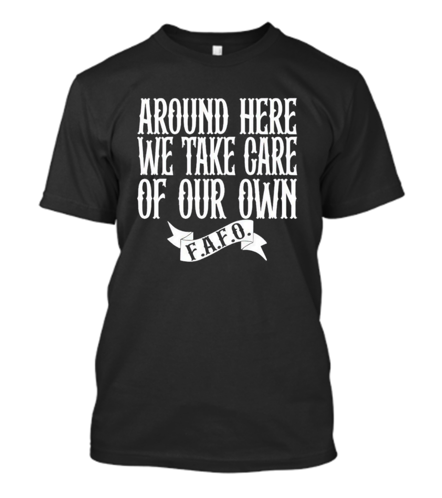 Around Here We Take Care Of Our Own F.A.F.O T-Shirt