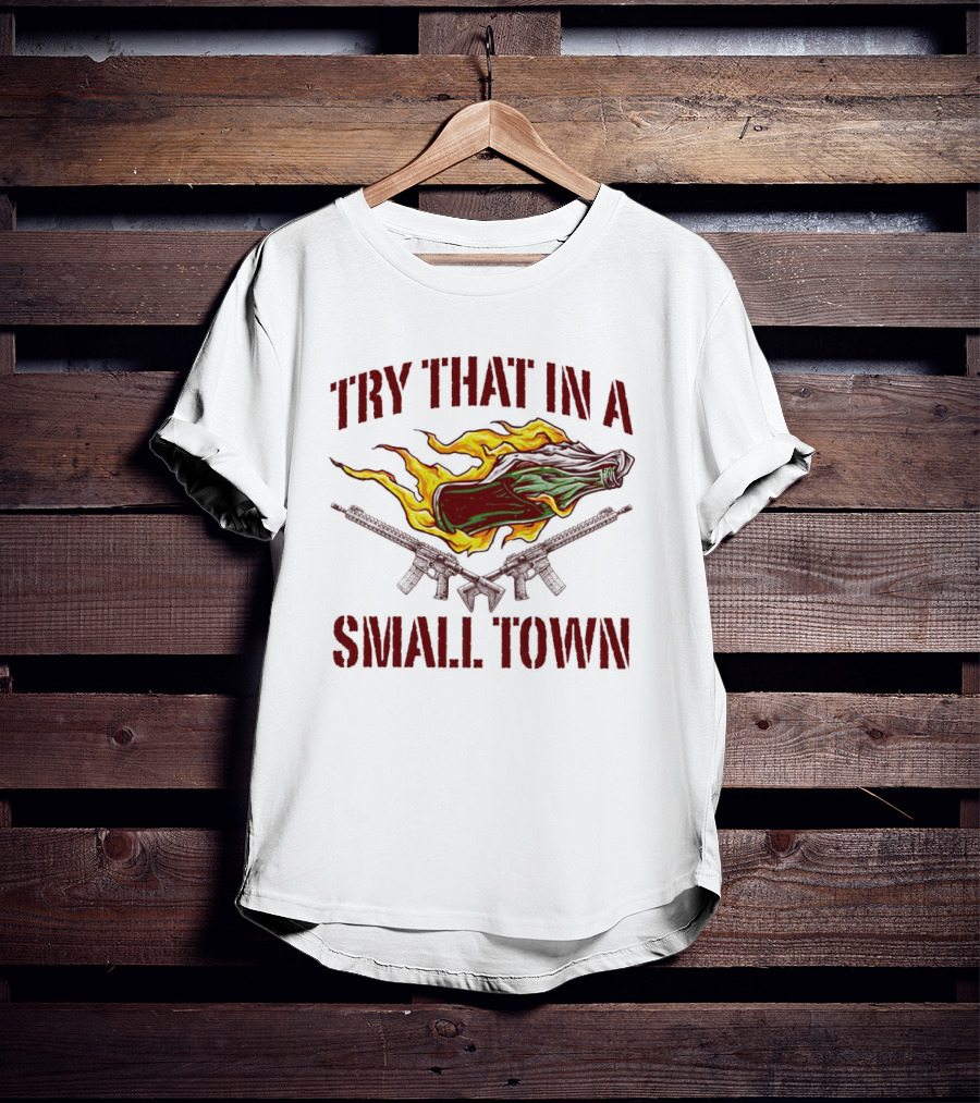 Try That In A Small Town Molotov Cocktail And Guns T-Shirt