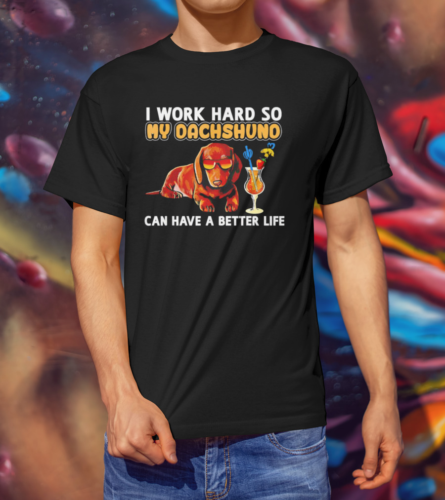 I Work Hard So My Dachshund Can Have A Better Life With Cool Dog And Tropical Drink T-Shirt