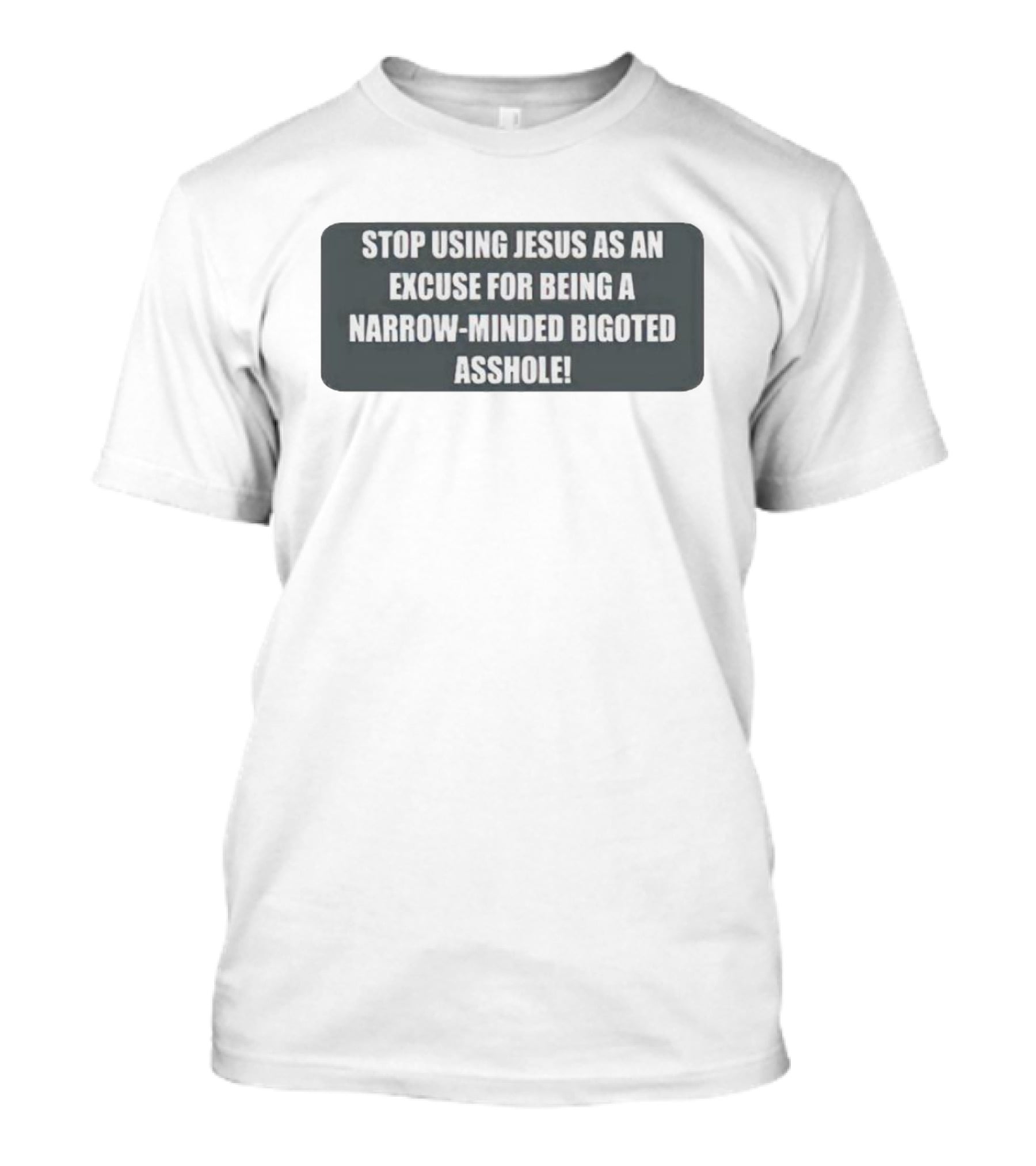 Stop Using Jesus As An Excuse For Being A Narrow-Minded Bigoted Asshole T-Shirt
