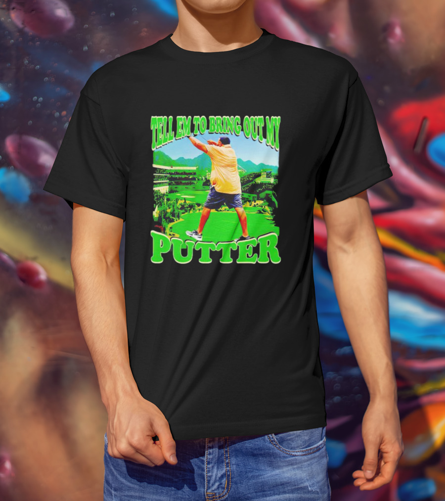 Tell Em To Bring Out My Putter Golf Course Green Background T-Shirt