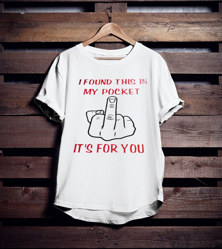 I Found This In My Pocket It's For You Middle Finger Gesture T-Shirt