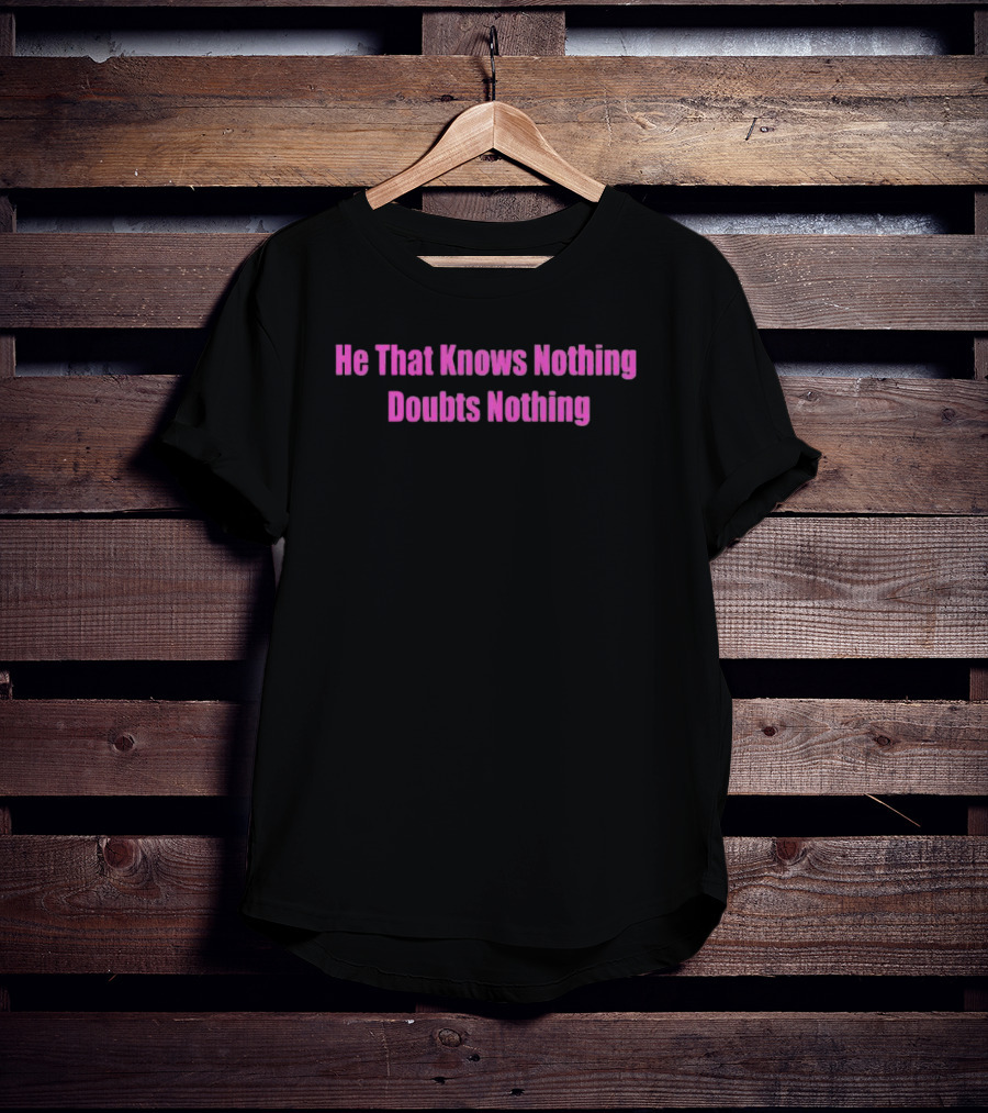 He That Knows Nothing Doubts Nothing Wisdom T-Shirt