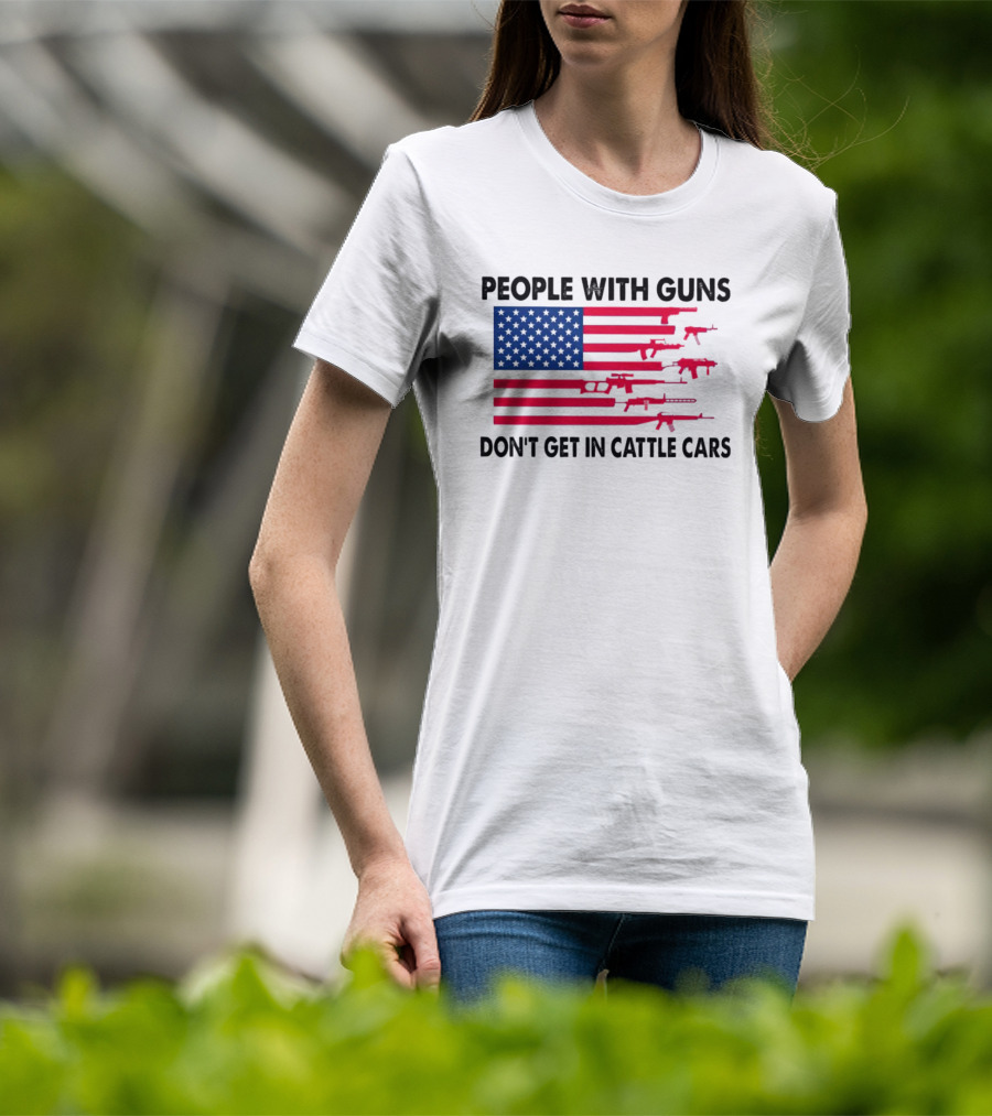 People With Guns American Flag Don’t Get In Cattle Cars T-Shirt