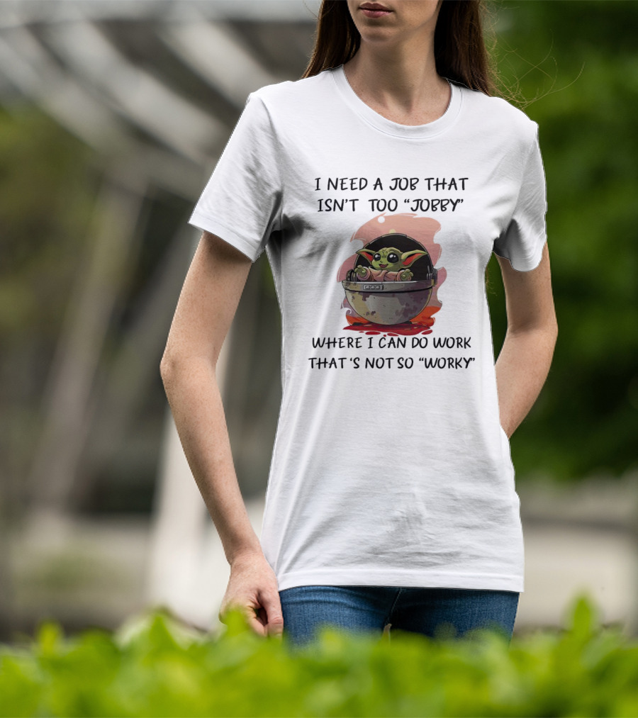 Baby Yoda I Need A Job That Isn’t Too Jobby Work That's Not So Worky T-Shirt