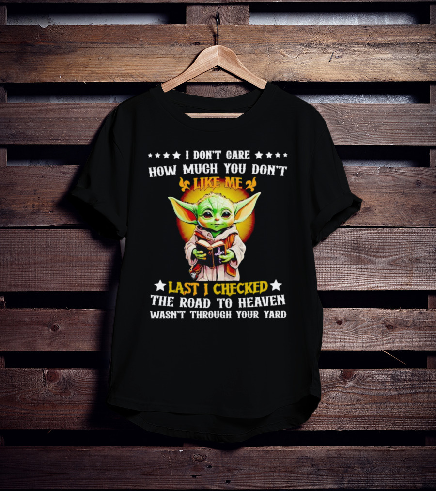 I Don’t Care How Much You Don’t Like Me Last I Checked The Road To Heaven Wasn’t Through Your Yard Baby Yoda T-Shirt