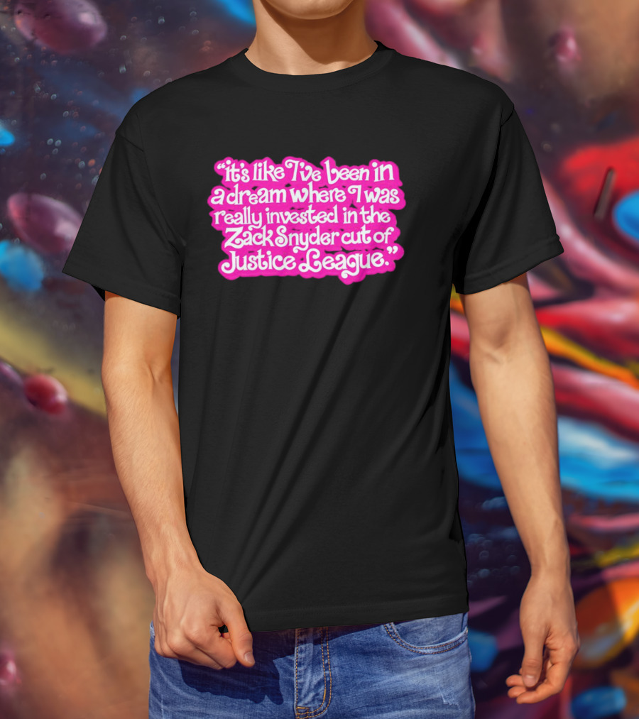 It's Like I've Been In A Dream Where I Was Really Invested In The Zack Snyder Cut Of Justice League T-Shirt