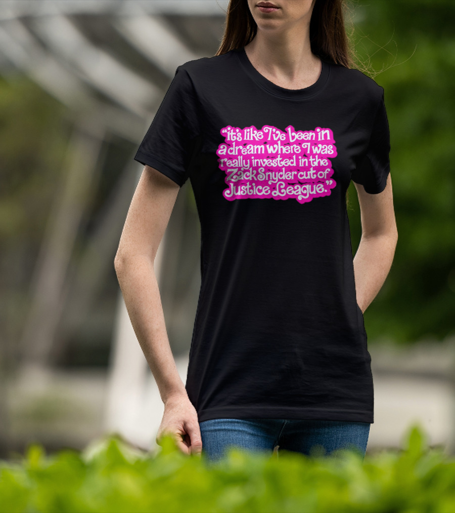 It's Like I've Been In A Dream Where I Was Really Invested In The Zack Snyder Cut Of Justice League T-Shirt