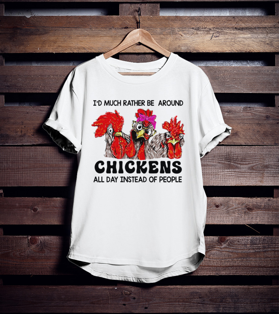 I’d Much Rather Be Around Chickens All Day Instead Of People T-Shirt