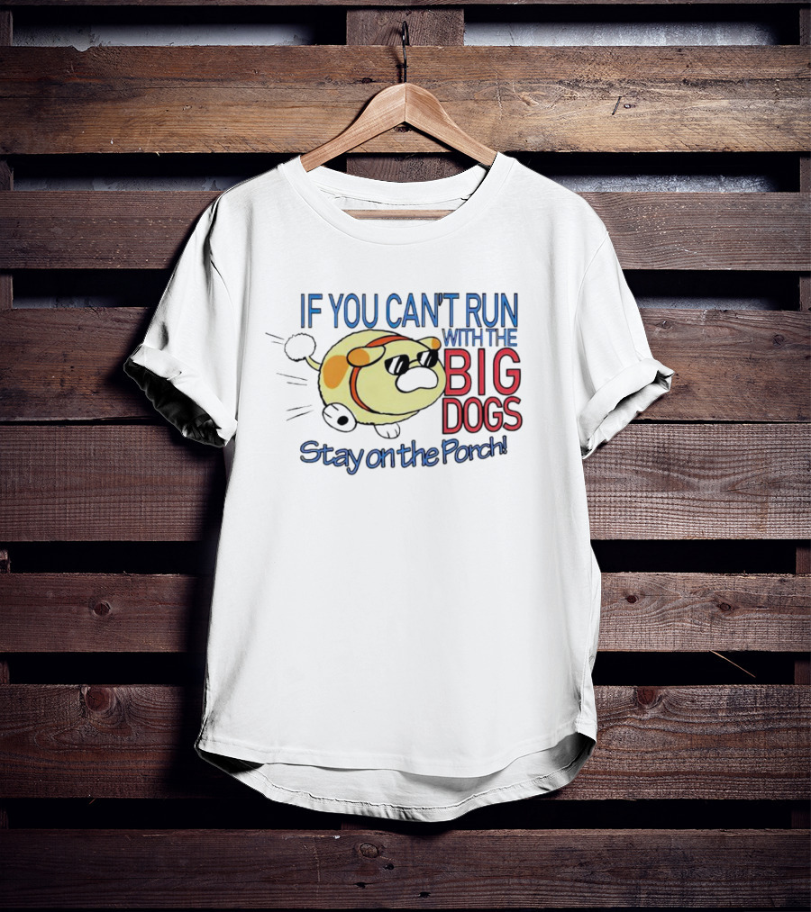 If You Can't Run With The Big Dogs Stay On The Porch T-Shirt