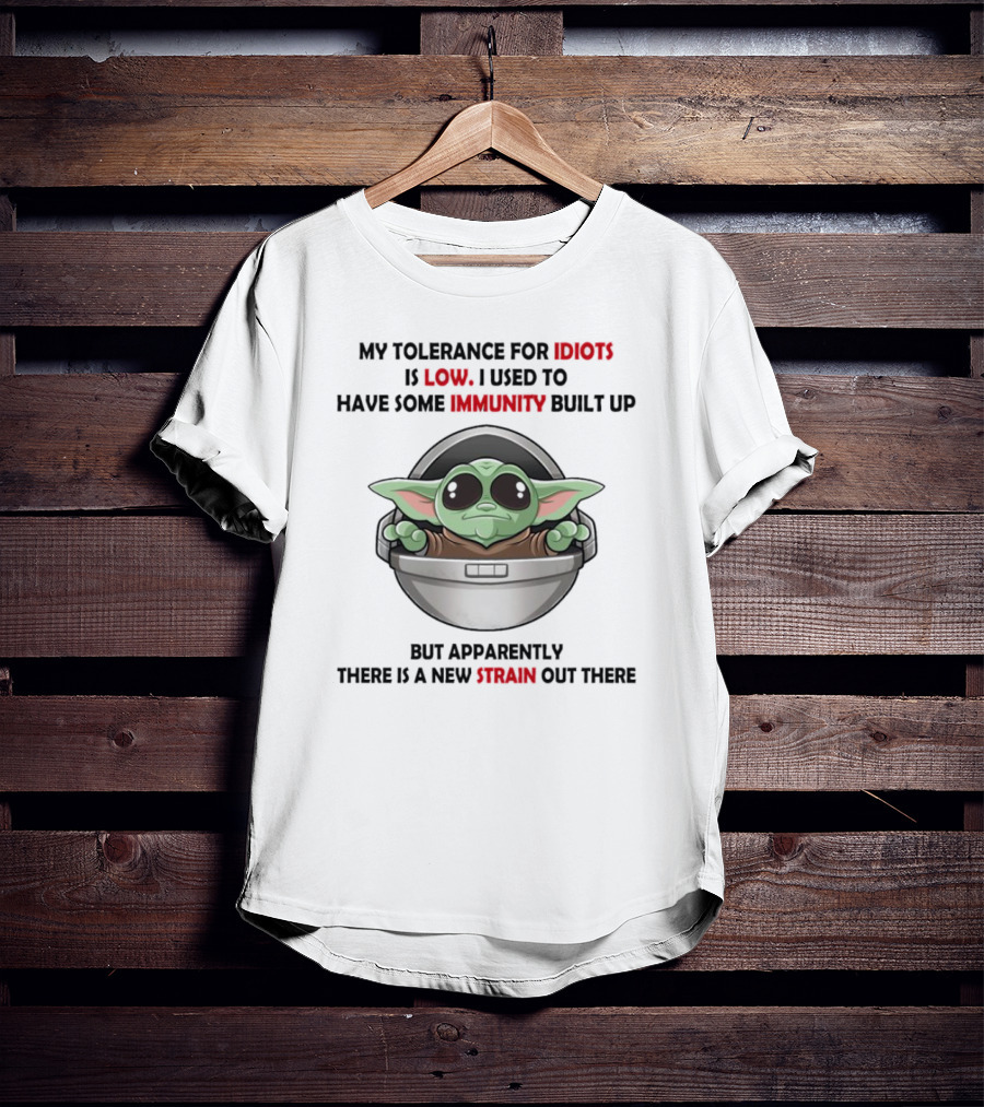 My Tolerance For Idiots Is Low Baby Yoda I Used To Have Some Immunity Built Up But Apparently There Is A New Strain Out There T-Shirt