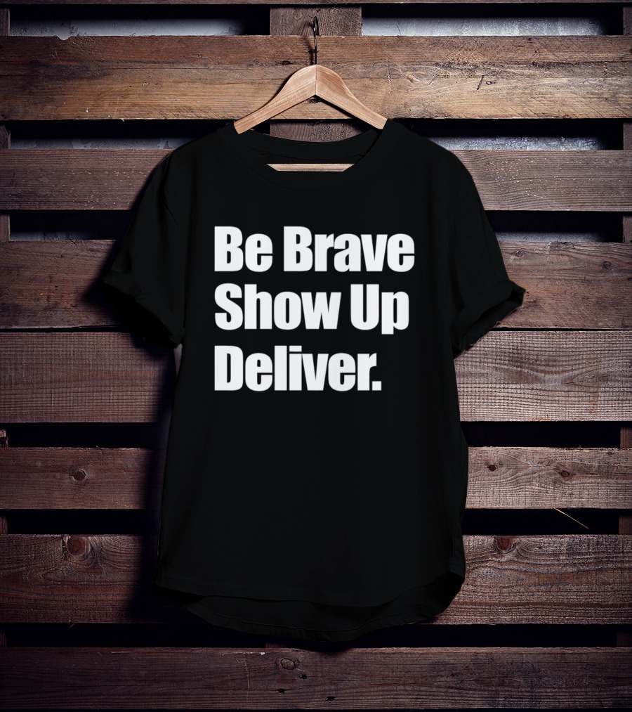 Be Brave Show Up Deliver Motivational Message T-Shirt