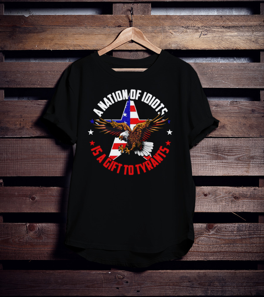 Eagle With American Flag A Nation Of Idiots Is A Gift To Tyrants T-Shirt