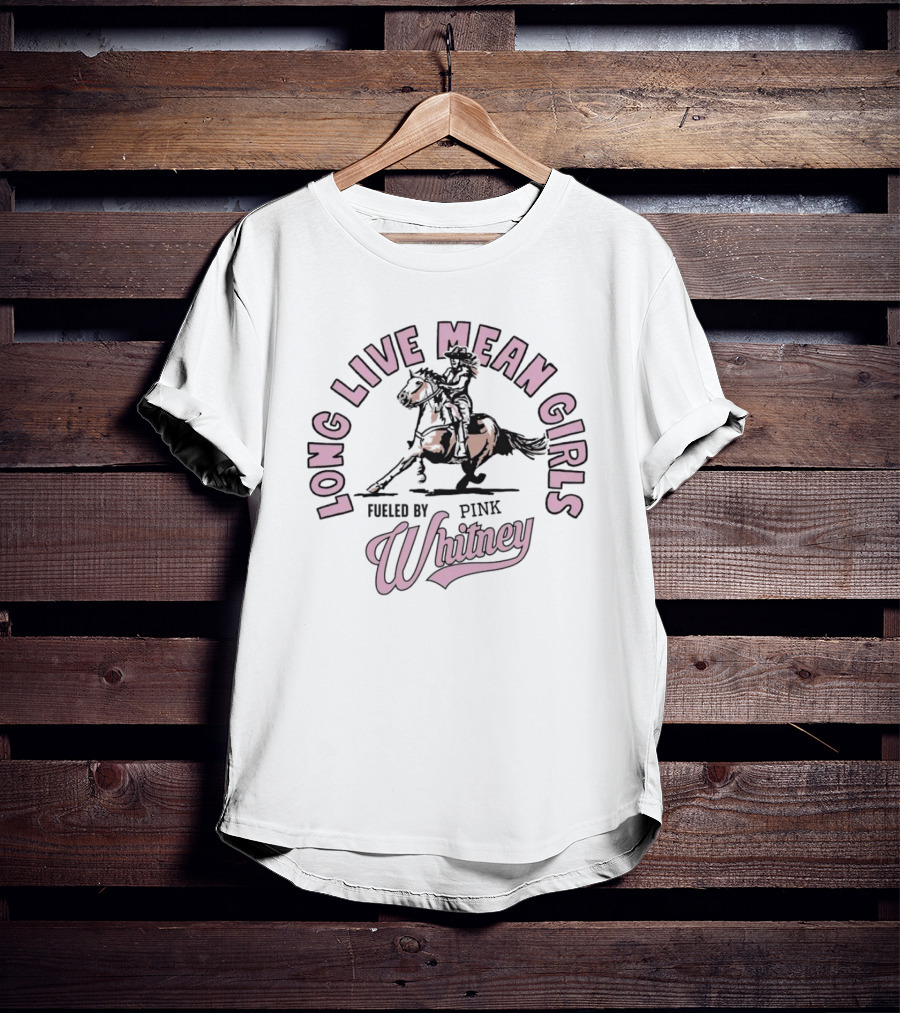 Long Live Mean Girls Fueled By Pink Whitney Horse Rider T-Shirt