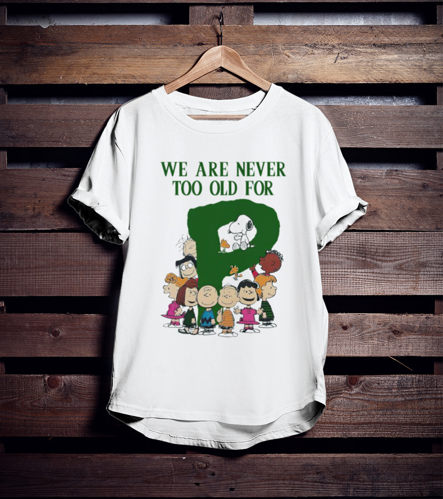We Are Never Too Old For Peanuts Characters Charlie Brown Snoopy Woodstock Lucy Linus Sally Peppermint Patty Schroeder T-Shirt