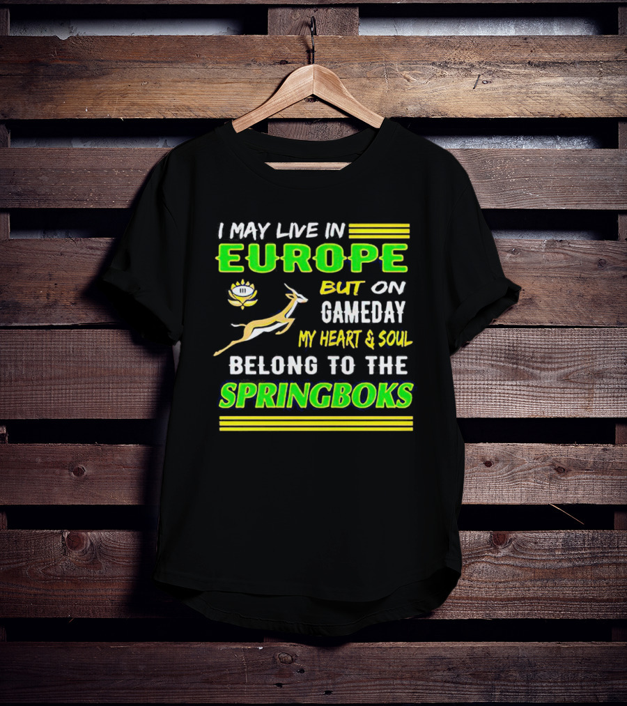 I May Live In Europe But On Gameday My Heart And Soul Belong To The Springboks T-Shirt