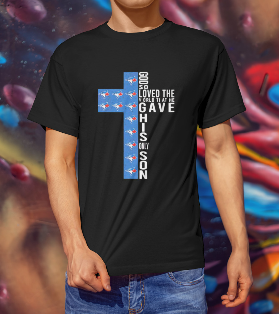 Jays God So Loved The World That He Gave His Only Son Cross With Blue Jays T-Shirt