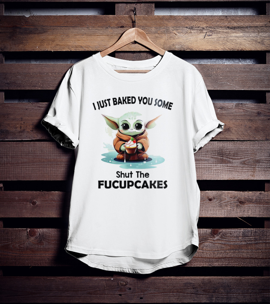 Baby Yoda I Just Baked You Some Shut The Fucupcakes T-Shirt