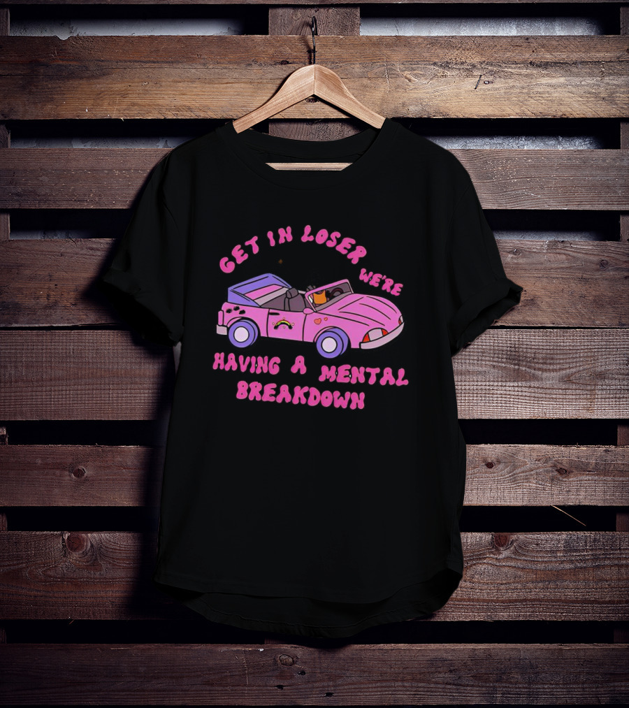 Get In Loser We’re Having A Mental Breakdown In Pink Convertible With Rainbow And Hearts Icons T-Shirt
