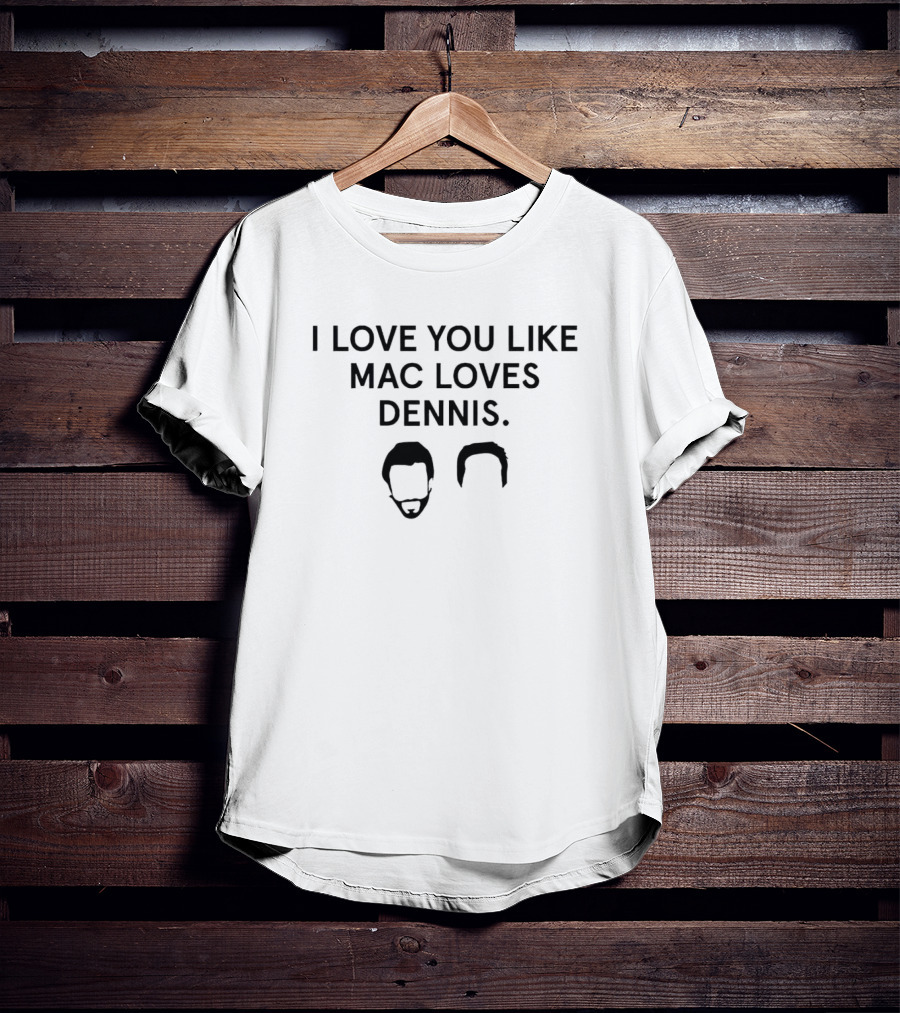 I Love You Like Mac Loves Dennis It's Always Sunny In Philadelphia Reference T-Shirt