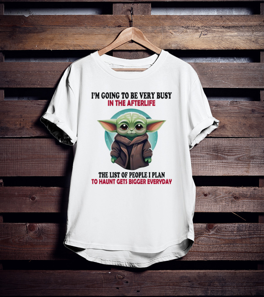 I’m Going To Be Very Busy In The Afterlife Baby Yoda The List Of People I Plan To Haunt Gets Bigger Everyday T-Shirt